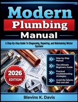 Modern Plumbing Manual: A Step-By-Step Guide To Diagnosing, Repairing, and Maintaining Water System B0HMJ818N1 Book Cover