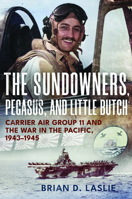 The Sundowners, Pegasus, and Little Butch: Carrier Air Group 11 and the War in the Pacific, 1943-1945 1682473791 Book Cover