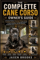 THE COMPLETE CANE CORSO OWNER'S GUIDE: A Practical Guide to Choosing, Raising, Training, Socializing, Feeding, Grooming, and Caring for a Loyal, ... Companion from Puppyhood to Adulthood B0H7NBGKQC Book Cover