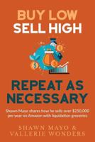 Buy Low, Sell High, Repeat as Necessary: Shawn Mayo Shares How He Sells Over $250,000 Per Year on Amazon with Liquidation Groceries. 1517374006 Book Cover