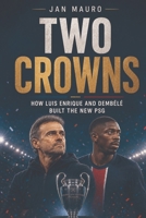 Two Crowns: How Luis Enrique and Dembélé Built the New PSG B0H3KFK1ML Book Cover