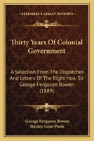 Thirty Years of Colonial Government. A selection from the despatches and letters of ... Sir G. F. Bowen ... Edited by Stanley Lane-Poole. With portrait. 1241474966 Book Cover