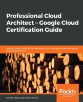 Professional Cloud Architect –  Google Cloud Certification Guide: A handy guide to designing, developing, and managing enterprise-grade GCP cloud solutions 1838555277 Book Cover