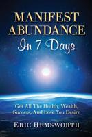 Manifest Abundance In 7 Days: Get All The Health, Wealth, Success, And Love You Desire 1094616885 Book Cover