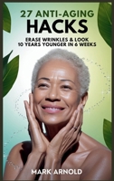 27 Anti-Aging Hacks: Erase Wrinkles & Look 10 Years Younger in 6 Weeks B0FBCM9HWT Book Cover