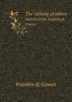 The Railway Problem Address of Mr. Franklin B. Gowen 551861229X Book Cover