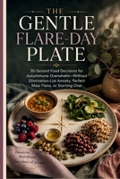 The Gentle Flare-Day Plate: 30-Second Food Decisions for Autoimmune Overwhelm—Without Elimination-List Anxiety, Perfect Meal Plans, or Starting Over B0HFBHX9M1 Book Cover