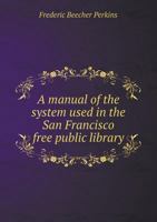 San Francisco Cataloguing for Public Libraries: A Manual of the System Used in the San Francisco Free Public Library 1145089550 Book Cover