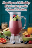 NutriBoost: 94 Healthy Blender Recipes for Optimal Nutrition B0CGZ1P59L Book Cover