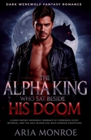The Alpha King Who Sat Beside His Doom: A dark fantasy werewolf romance of forbidden scent, betrayal, and the half-blood girl who changed everything B0GNZ9SQP4 Book Cover