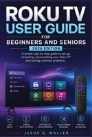 Roku TV User Guide for Beginners and Seniors (2026 Edition): A Simple Step-by-Step Guide to Setting Up, Streaming, Personalizing Your Roku TV, and Solving Common Problems B0HB4RVMFL Book Cover