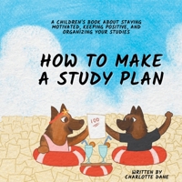 How to Make a Study Plan: A Children's Book About Staying Motivated, Keeping Positive, and Organizing Your Studies 1647434831 Book Cover