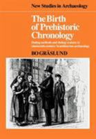 The Birth of Prehistoric Chronology: Dating Methods and Dating Systems in Nineteenth-Century Scandinavian Archaeology (New Studies in Archaeology) 0521103886 Book Cover