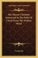 The Sincere Christian Instructed In The Faith Of Christ From The Written Word [by G. Hay] 1018701796 Book Cover