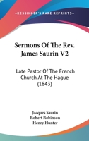 Sermons Of The Rev. James Saurin V2: Late Pastor Of The French Church At The Hague 0548728771 Book Cover