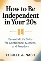 How to Be Independent in Your 20s: Essential Life Skills for Confidence, Success, and Freedom B0H8824T7V Book Cover