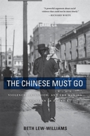 The Chinese Must Go: Violence, Exclusion, and the Making of the Alien in America 067426035X Book Cover