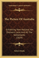 The Picture Of Australia: Exhibiting New Holland, Van Diemen's Land, And All The Settlements 124120215X Book Cover