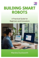 Building Smart Robots: A Practical Guide for Beginners and Innovators B0FB3QPTV3 Book Cover
