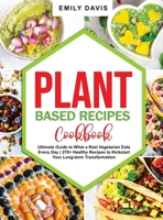 Plant Based Recipes Cookbook: Ultimate Guide to What a Real Vegetarian Eats Every Day 270+ Healthy Recipes to Kickstart Your Long-term Transformation 1801699348 Book Cover