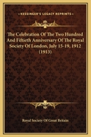 The Celebration of the Two Hundred and Fiftieth Anniversary of the Royal Society of London, July 15-16, 1912 0548897069 Book Cover