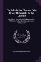 Die Schule Der Chemie, Oder Erster Unterricht In Der Chemie: Versinlicht Durch Einfache Experimente : Mit Vielen In Den Text Eingedruckten Holzschnitten 137833910X Book Cover