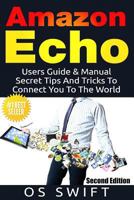 Amazon Echo: Users Guide & Manual to Amazon Echo: Secret Tips and Tricks to Connect You to the World 1329779118 Book Cover