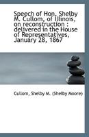 Speech of Hon. Shelby M. Cullom, of Illinois, on reconstruction: delivered in the House of Represen 1113358319 Book Cover