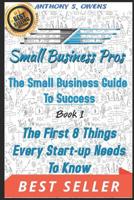 The Small Business Guide to Success: Book 1: The First 8 Things Any Start Up Needs To Know 1092285849 Book Cover