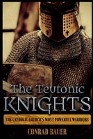 The Teutonic Knights: The Catholic Church’s Most Powerful Warriors 1723905828 Book Cover