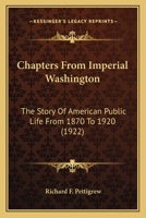 Chapters From Imperial Washington: The Story Of American Public Life From 1870 To 1920 0548628130 Book Cover
