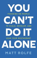 You Can't Do It Alone: Focusing on People to Scale, Develop, and Lead Your Restaurant 1544520484 Book Cover