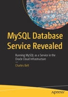 MySQL Database Service Revealed: Running MySQL as a Service in the Oracle Cloud Infrastructure 1484289447 Book Cover