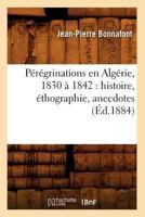 Pa(c)Ra(c)Grinations En Alga(c)Rie, 1830 a 1842: Histoire, A(c)Thographie, Anecdotes (A0/00d.1884) 2012599001 Book Cover