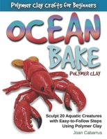 Ocean Bake Polymer Clay: Sculpt 20 Aquatic Creatures with Easy-to-Follow Steps Using Polymer Clay 1733243984 Book Cover