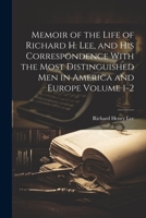 Memoir of the Life of Richard H. Lee, and his Correspondence With the Most Distinguished Men in America and Europe Volume 1-2 1021410667 Book Cover