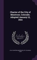 Charter of the City of Montrose, Colorado. Adopted January 12, 1914 135970292X Book Cover