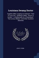 Louisiana Swamp Doctor: Together With cupping An Irishman, how To Cure Fits, stealing A Baby, love In A Garden, a Rattlesnake On A Steamboat, the Curious Widow, And Other Southern Sketches 1018715622 Book Cover