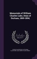 Memorials of William Charles Lake, Dean of Durham, 1869-1894; 0548740410 Book Cover