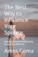 The Best Way to Influence Your Spouse: Averting A Broken Relationship to Save Your Marriage B0BG7648SJ Book Cover