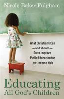 Educating All God's Children: What Christians Can--and Should--Do to Improve Public Education for Low-Income Kids 1587433273 Book Cover