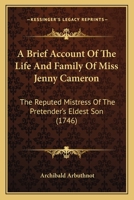 A Brief Account of the Life and Family of Miss Jenny Cameron, the Reputed Mistress of the Pretender's Eldest Son 1104590514 Book Cover