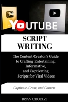YouTube Script Writing: The Content Creator’s Guide to Crafting Entertaining, Informative, and Captivating Scripts for Viral Videos B0CN8FJ8C9 Book Cover