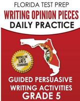 FLORIDA TEST PREP Writing Opinion Pieces Daily Practice Grade 5: Guided Persuasive Writing Activities 1724991655 Book Cover