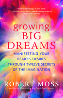 Growing Big Dreams: Manifesting Your Heart's Desires Through Twelve Secrets of the Imagination 160868704X Book Cover