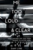 ME TOO LOUD & CLEAR: How I Walked the Talk from Silence to Active Hope. 1798740389 Book Cover