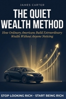 The Quiet Wealth Method: How Ordinary Americans Build Extraordinary Wealth Without Anyone Noticing B0H177BCM7 Book Cover