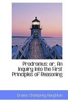 Prodromus, or an Inquiry Into the First Principles of Reasoning;: Or, an ... 0548703140 Book Cover
