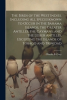 The Birds Of The West Indies: Including All Species Known To Occur In The Bahama Islands, The Oreater Antilles, The Caymans 1022214004 Book Cover