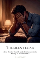 The Silent Load: Men, Mental Health, and the Pressure to be Strong in Modern India B0GS77JDDC Book Cover